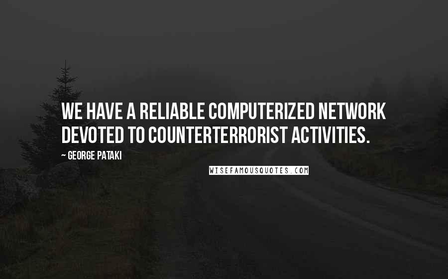 George Pataki Quotes: We have a reliable computerized network devoted to counterterrorist activities.