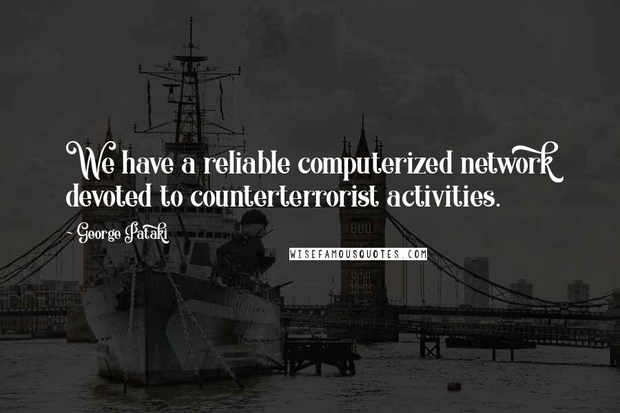 George Pataki Quotes: We have a reliable computerized network devoted to counterterrorist activities.