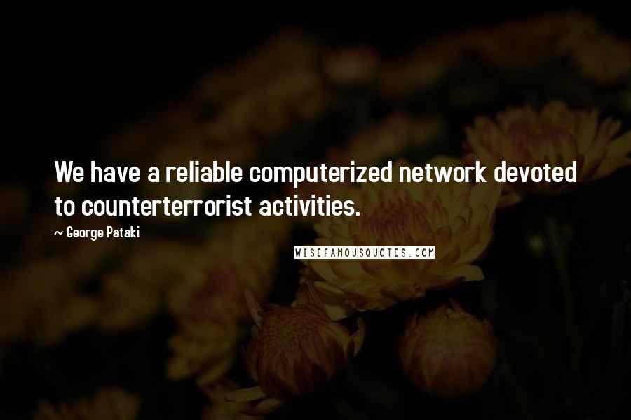 George Pataki Quotes: We have a reliable computerized network devoted to counterterrorist activities.