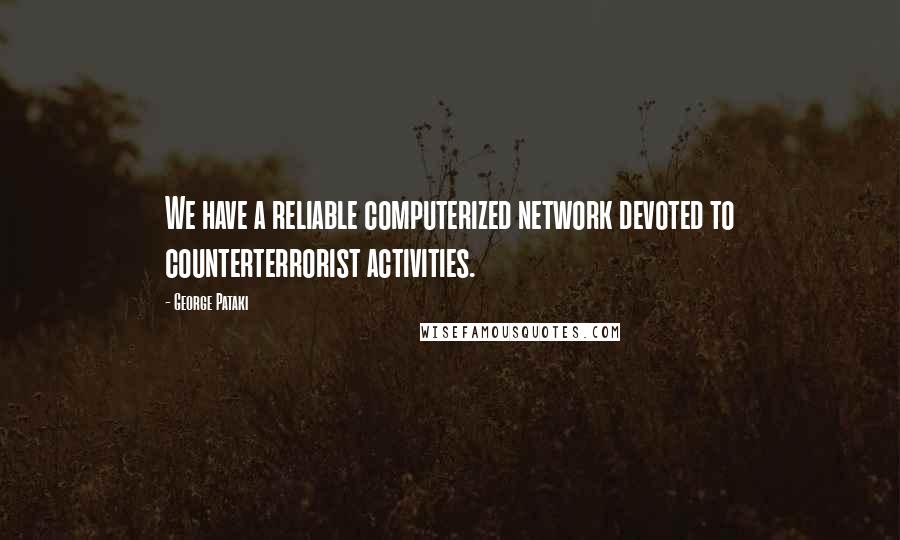 George Pataki Quotes: We have a reliable computerized network devoted to counterterrorist activities.