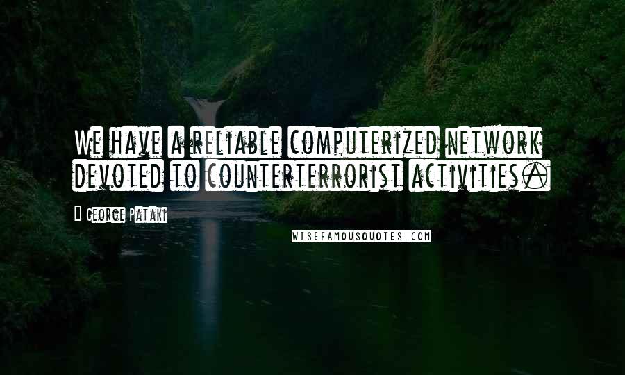 George Pataki Quotes: We have a reliable computerized network devoted to counterterrorist activities.