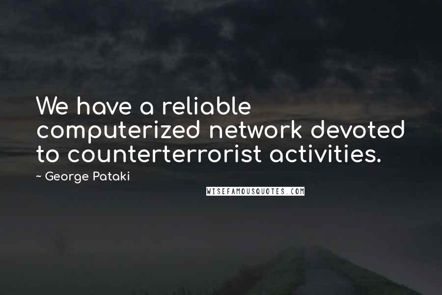 George Pataki Quotes: We have a reliable computerized network devoted to counterterrorist activities.