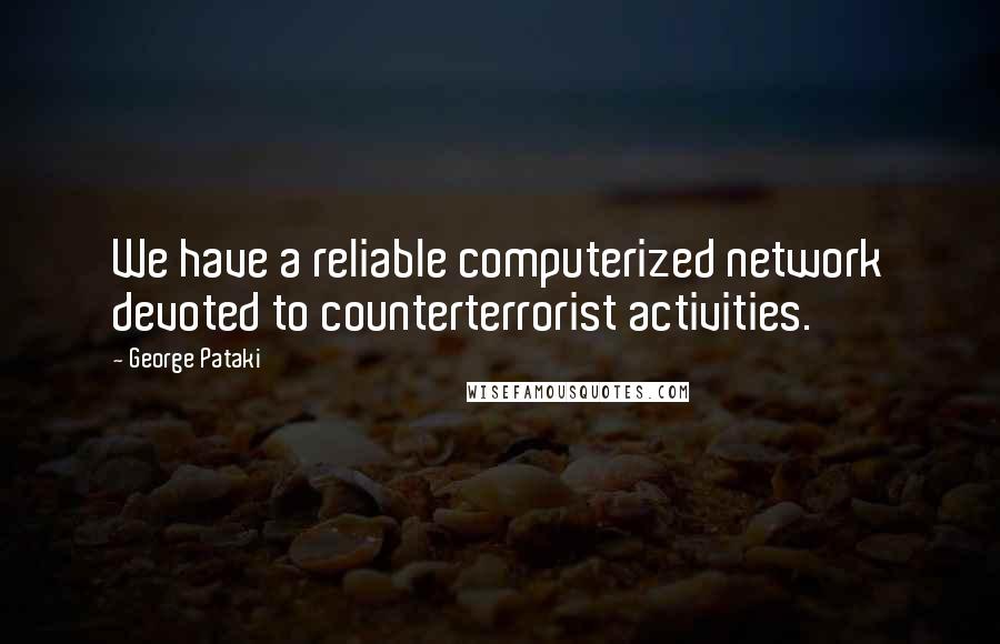 George Pataki Quotes: We have a reliable computerized network devoted to counterterrorist activities.