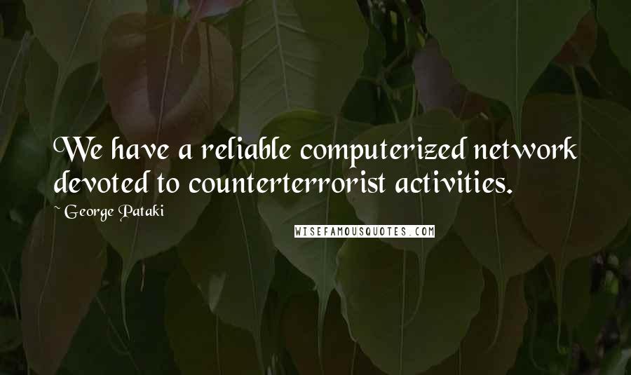 George Pataki Quotes: We have a reliable computerized network devoted to counterterrorist activities.