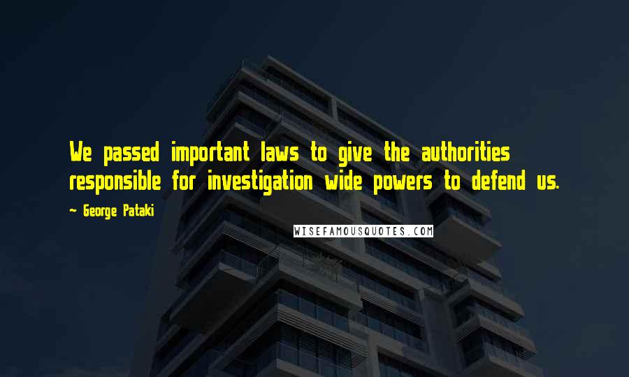 George Pataki Quotes: We passed important laws to give the authorities responsible for investigation wide powers to defend us.