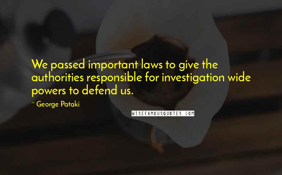 George Pataki Quotes: We passed important laws to give the authorities responsible for investigation wide powers to defend us.