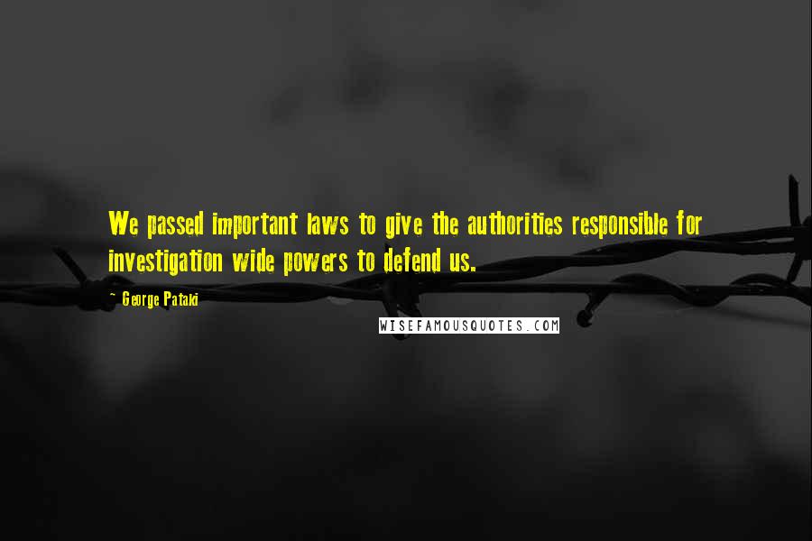 George Pataki Quotes: We passed important laws to give the authorities responsible for investigation wide powers to defend us.