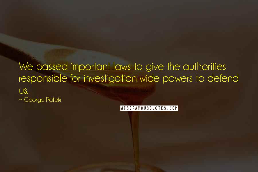 George Pataki Quotes: We passed important laws to give the authorities responsible for investigation wide powers to defend us.