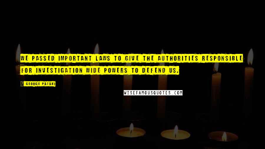 George Pataki Quotes: We passed important laws to give the authorities responsible for investigation wide powers to defend us.