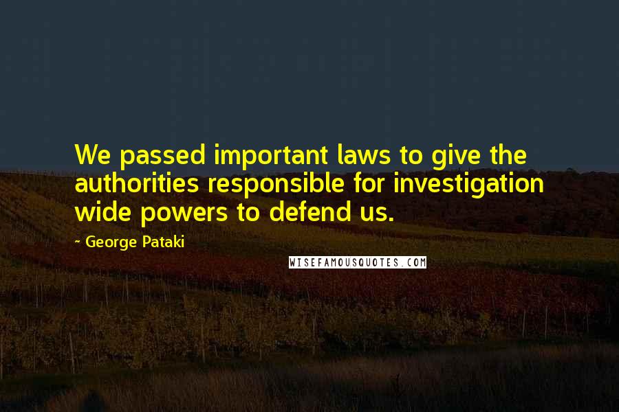 George Pataki Quotes: We passed important laws to give the authorities responsible for investigation wide powers to defend us.