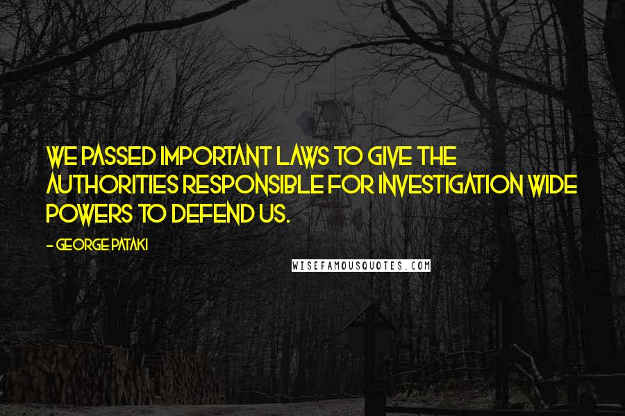 George Pataki Quotes: We passed important laws to give the authorities responsible for investigation wide powers to defend us.