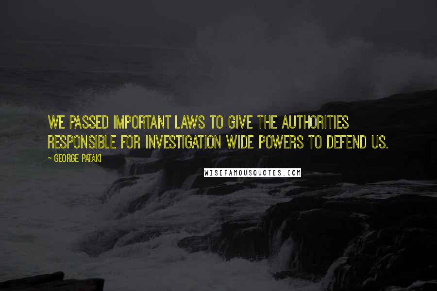 George Pataki Quotes: We passed important laws to give the authorities responsible for investigation wide powers to defend us.