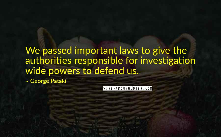 George Pataki Quotes: We passed important laws to give the authorities responsible for investigation wide powers to defend us.