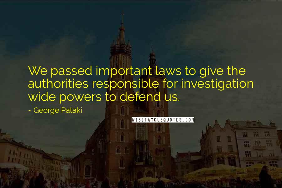 George Pataki Quotes: We passed important laws to give the authorities responsible for investigation wide powers to defend us.