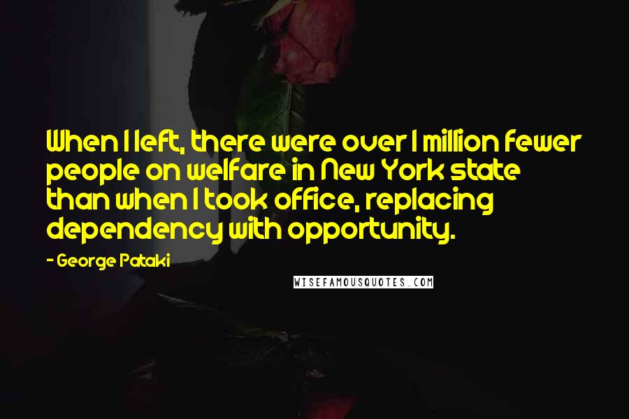 George Pataki Quotes: When I left, there were over 1 million fewer people on welfare in New York state than when I took office, replacing dependency with opportunity.