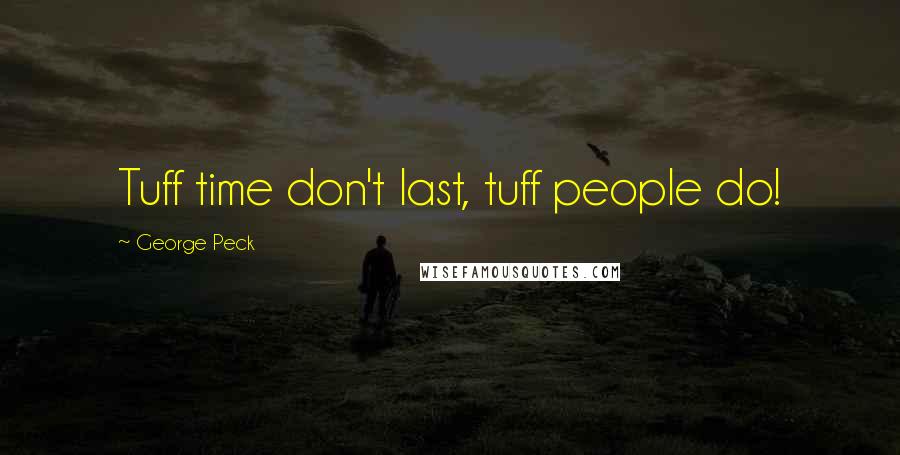 George Peck Quotes: Tuff time don't last, tuff people do!