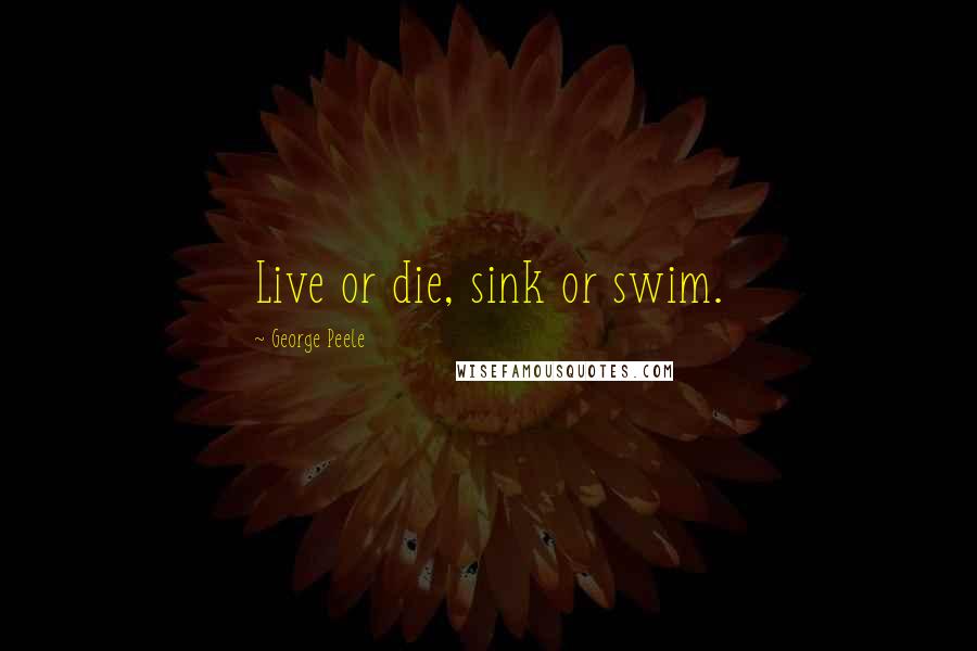 George Peele Quotes: Live or die, sink or swim.