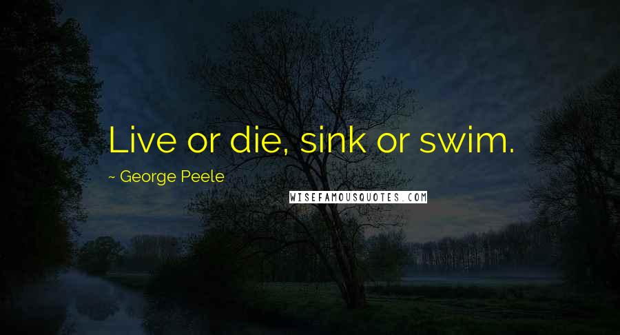 George Peele Quotes: Live or die, sink or swim.