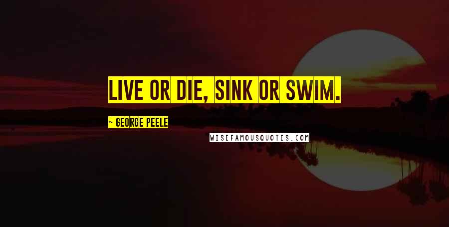 George Peele Quotes: Live or die, sink or swim.