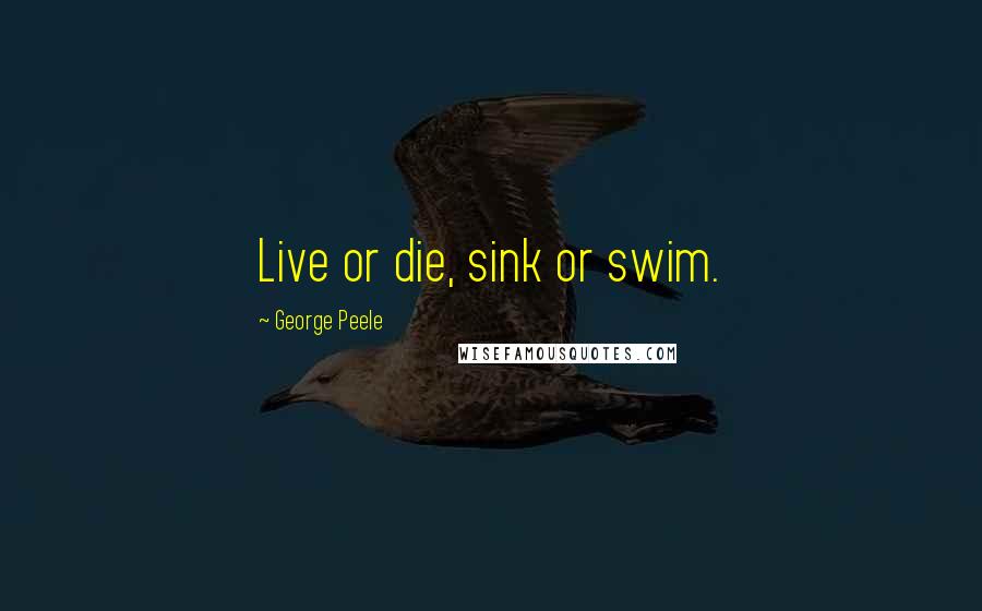 George Peele Quotes: Live or die, sink or swim.