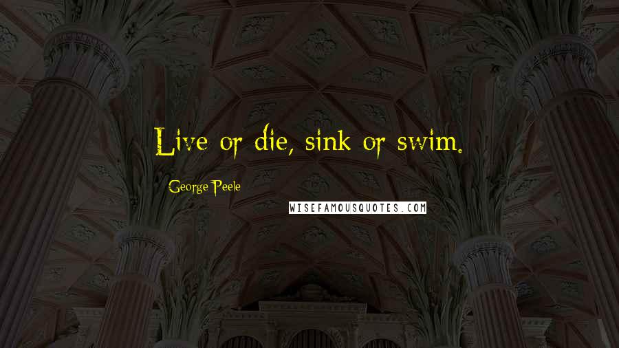 George Peele Quotes: Live or die, sink or swim.