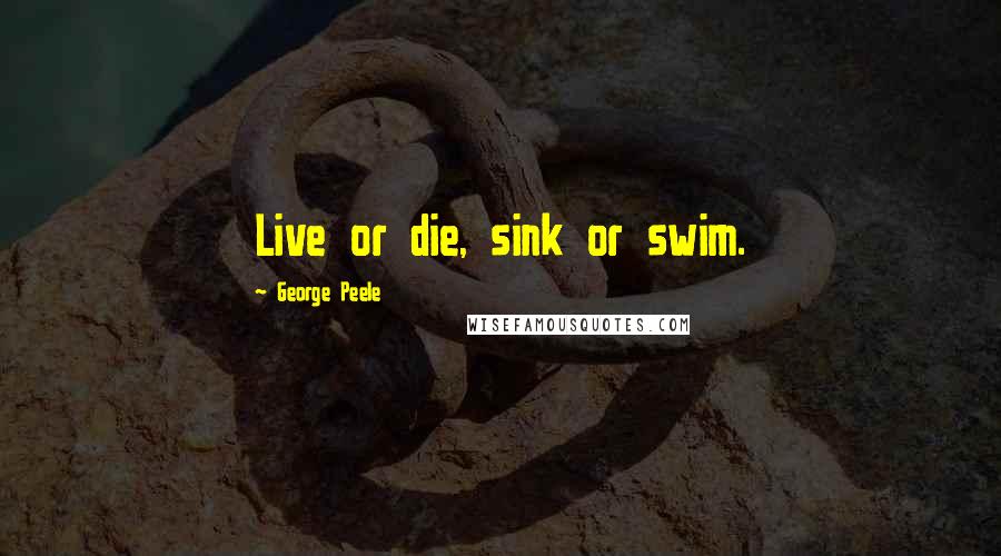 George Peele Quotes: Live or die, sink or swim.
