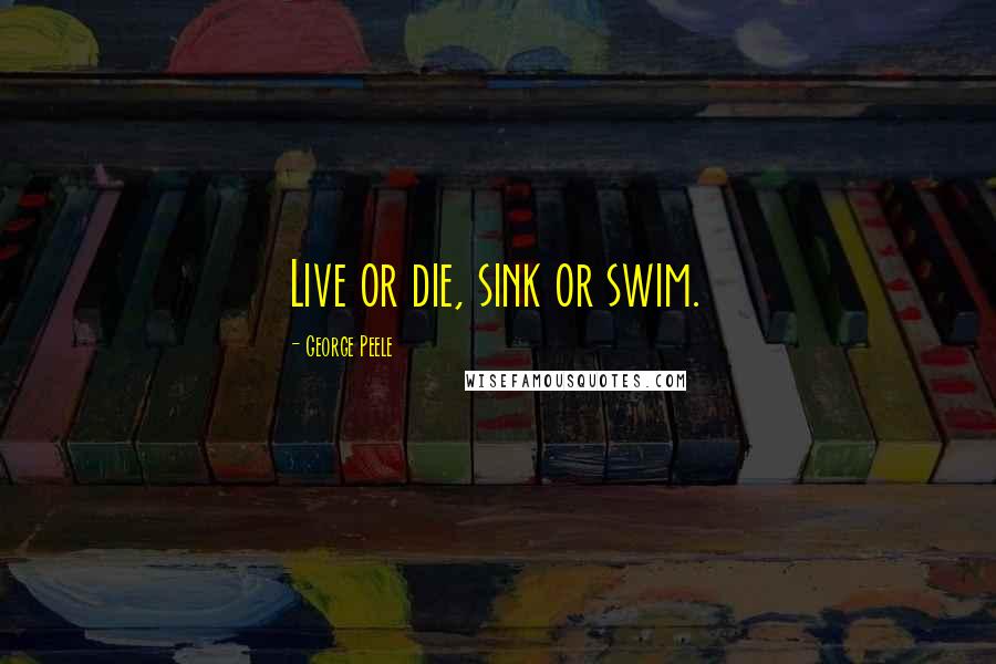 George Peele Quotes: Live or die, sink or swim.