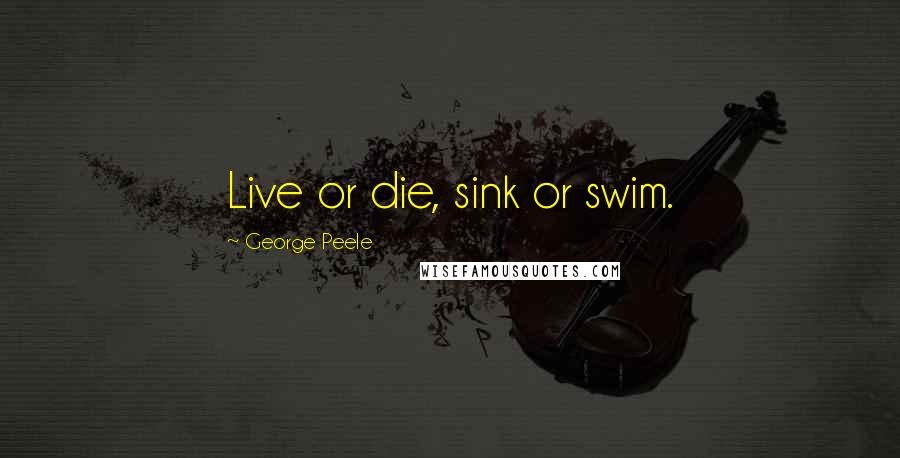 George Peele Quotes: Live or die, sink or swim.