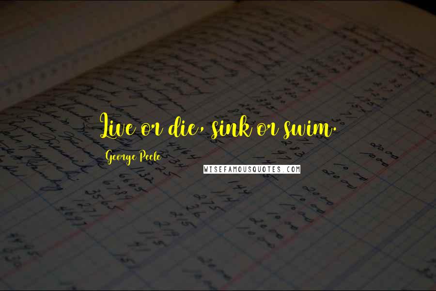 George Peele Quotes: Live or die, sink or swim.