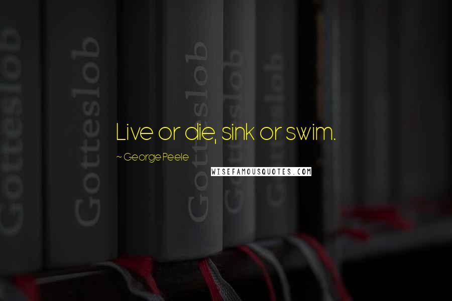 George Peele Quotes: Live or die, sink or swim.
