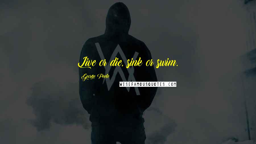 George Peele Quotes: Live or die, sink or swim.