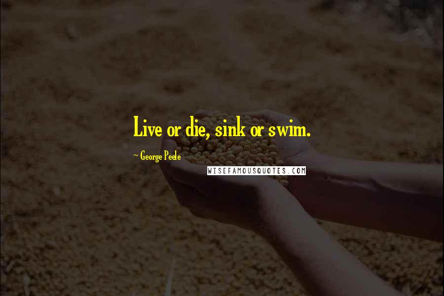 George Peele Quotes: Live or die, sink or swim.