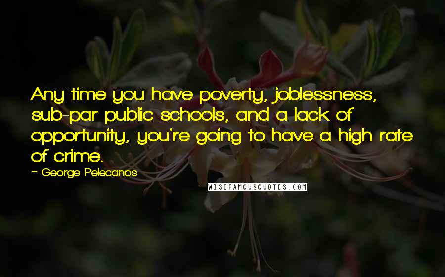 George Pelecanos Quotes: Any time you have poverty, joblessness, sub-par public schools, and a lack of opportunity, you're going to have a high rate of crime.