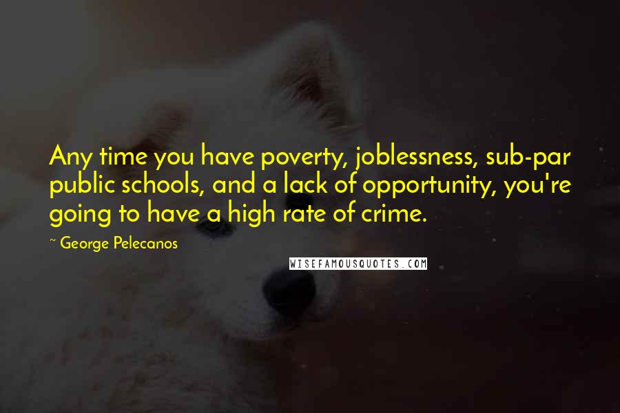 George Pelecanos Quotes: Any time you have poverty, joblessness, sub-par public schools, and a lack of opportunity, you're going to have a high rate of crime.