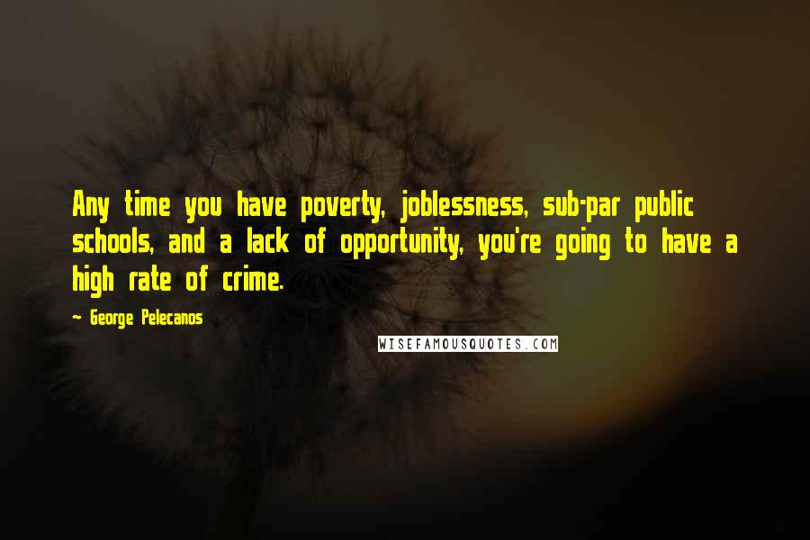 George Pelecanos Quotes: Any time you have poverty, joblessness, sub-par public schools, and a lack of opportunity, you're going to have a high rate of crime.