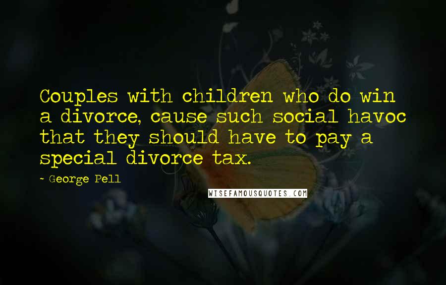 George Pell Quotes: Couples with children who do win a divorce, cause such social havoc that they should have to pay a special divorce tax.