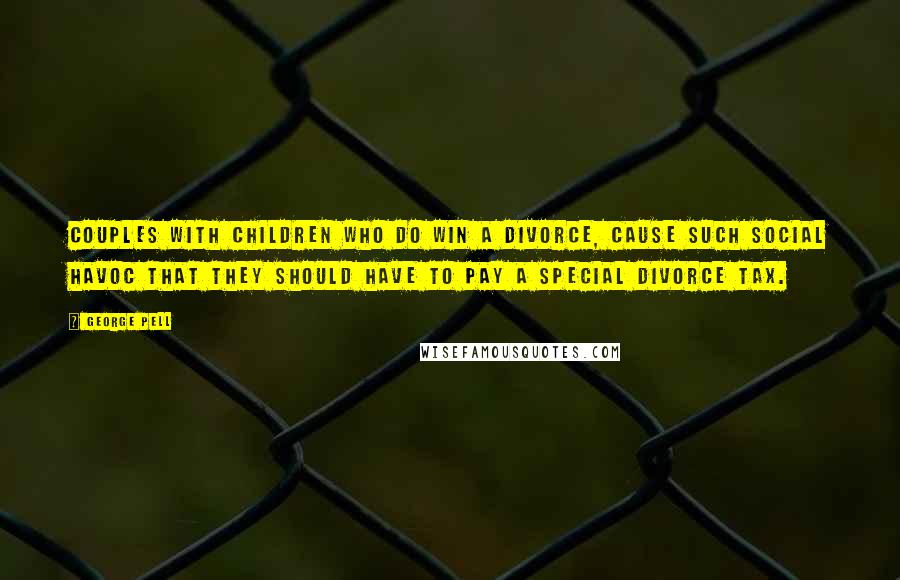 George Pell Quotes: Couples with children who do win a divorce, cause such social havoc that they should have to pay a special divorce tax.