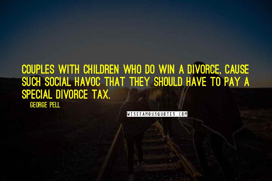 George Pell Quotes: Couples with children who do win a divorce, cause such social havoc that they should have to pay a special divorce tax.