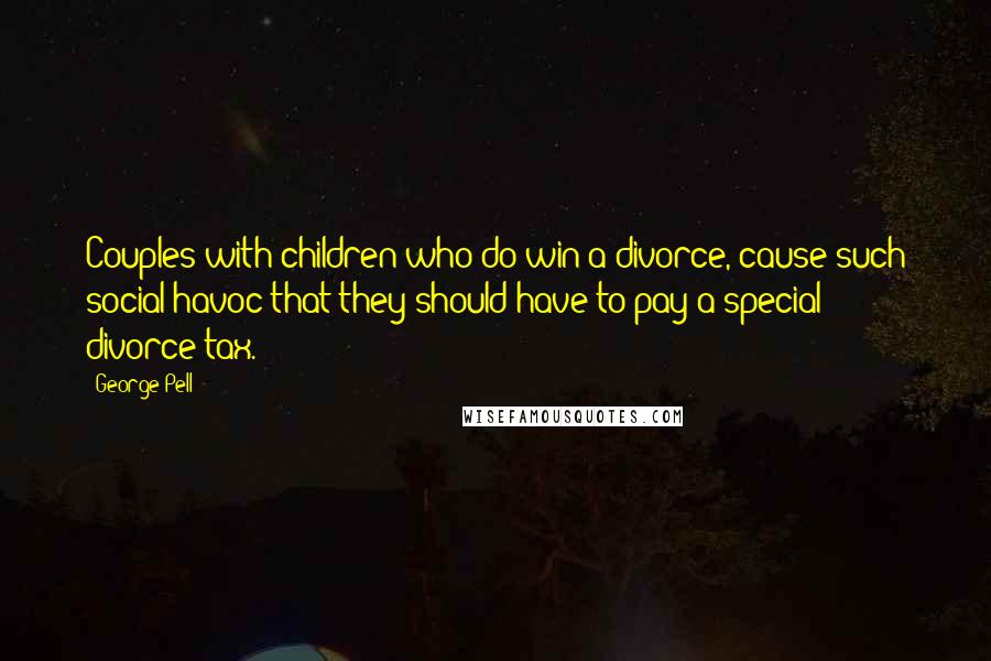 George Pell Quotes: Couples with children who do win a divorce, cause such social havoc that they should have to pay a special divorce tax.
