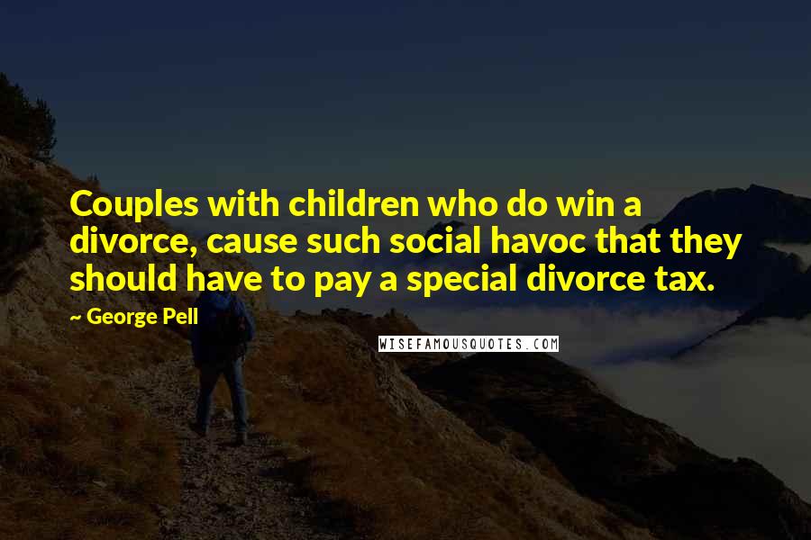 George Pell Quotes: Couples with children who do win a divorce, cause such social havoc that they should have to pay a special divorce tax.