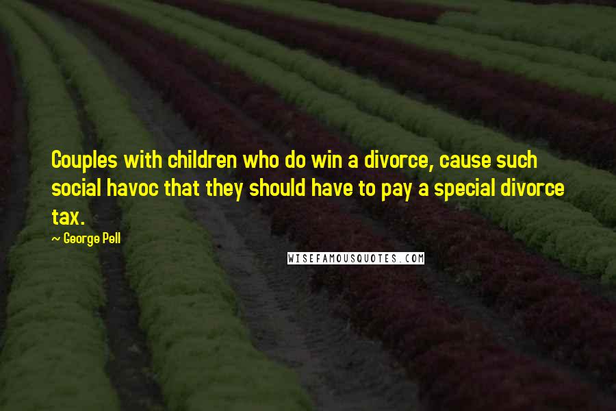 George Pell Quotes: Couples with children who do win a divorce, cause such social havoc that they should have to pay a special divorce tax.
