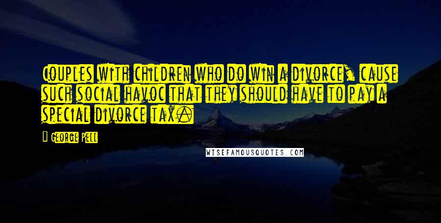 George Pell Quotes: Couples with children who do win a divorce, cause such social havoc that they should have to pay a special divorce tax.
