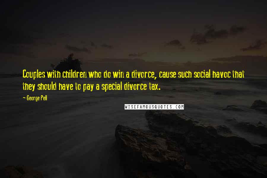 George Pell Quotes: Couples with children who do win a divorce, cause such social havoc that they should have to pay a special divorce tax.
