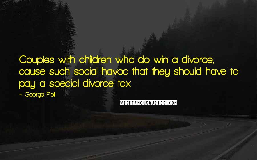 George Pell Quotes: Couples with children who do win a divorce, cause such social havoc that they should have to pay a special divorce tax.