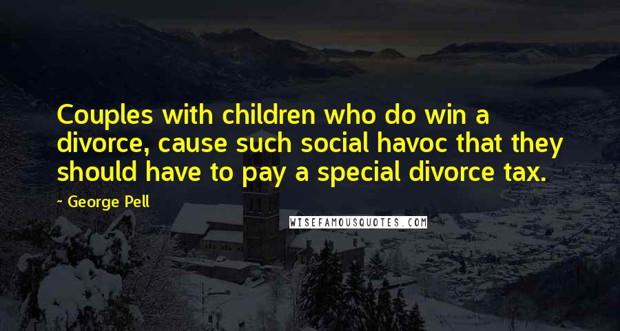 George Pell Quotes: Couples with children who do win a divorce, cause such social havoc that they should have to pay a special divorce tax.