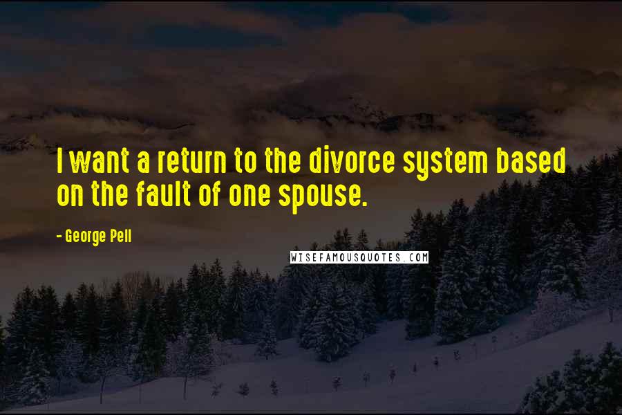 George Pell Quotes: I want a return to the divorce system based on the fault of one spouse.