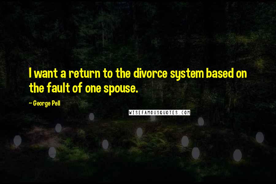 George Pell Quotes: I want a return to the divorce system based on the fault of one spouse.