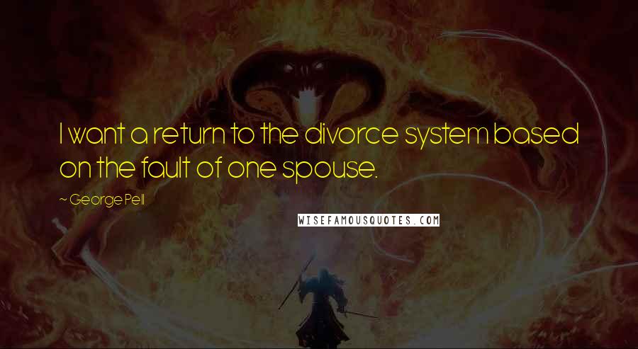 George Pell Quotes: I want a return to the divorce system based on the fault of one spouse.