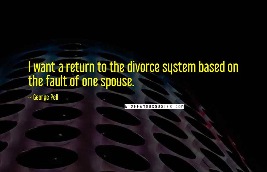 George Pell Quotes: I want a return to the divorce system based on the fault of one spouse.