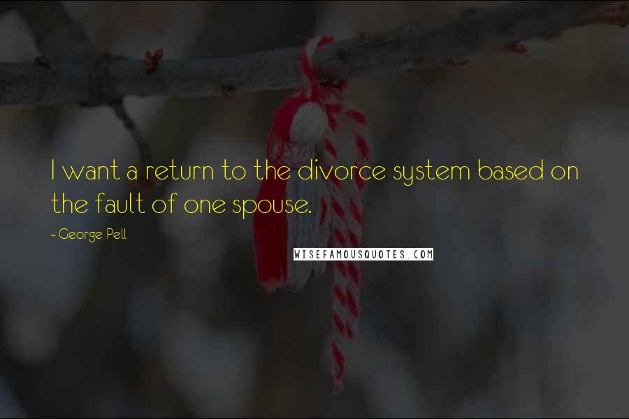 George Pell Quotes: I want a return to the divorce system based on the fault of one spouse.
